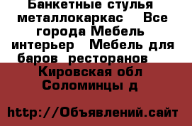 Банкетные стулья, металлокаркас. - Все города Мебель, интерьер » Мебель для баров, ресторанов   . Кировская обл.,Соломинцы д.